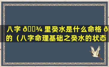 八字 🌾 里癸水是什么命格 🐅 的（八字命理基础之癸水的状态及象征）